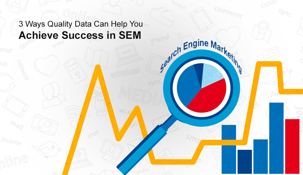 3 Ways Quality Data Can Help You Achieve Success in SEM