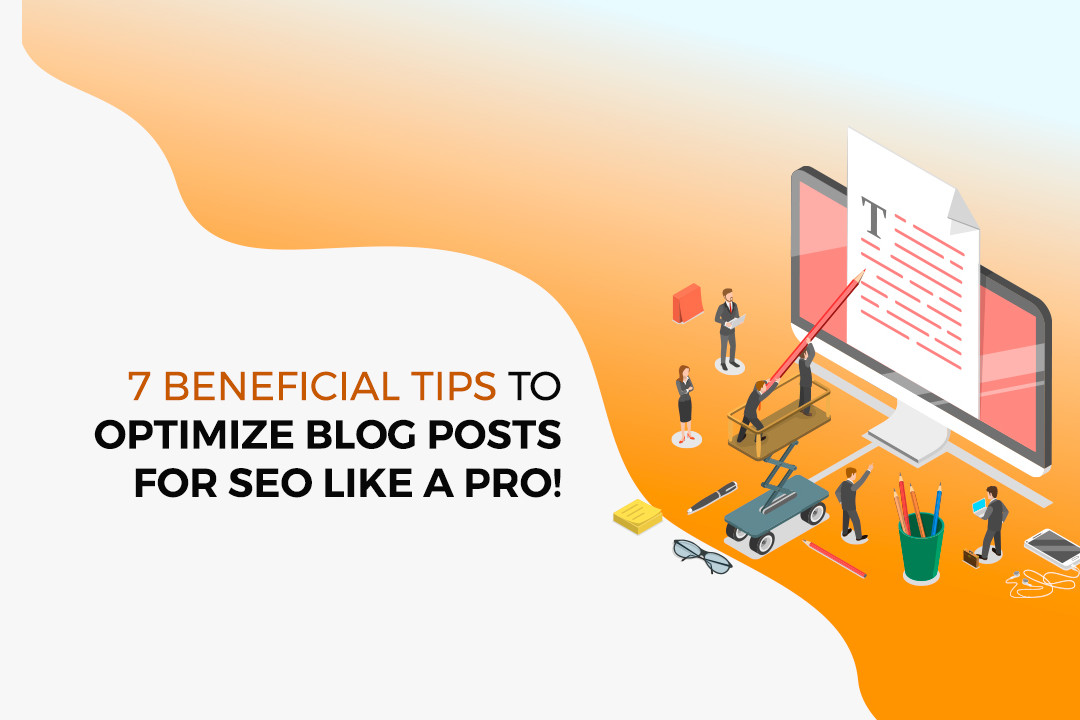7 Beneficial Tips To Optimize Blog Posts For SEO Like A Pro!