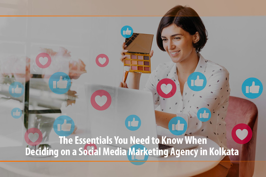 The Essentials You Need to Know When Deciding on a Social Media Marketing Agency in Kolkata