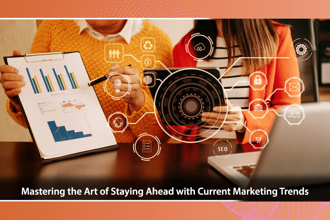 Mastering the Art of Staying Ahead with Current Marketing Trends